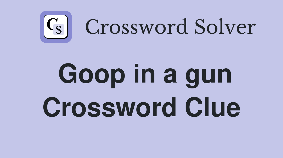 Goop in a gun Crossword Clue