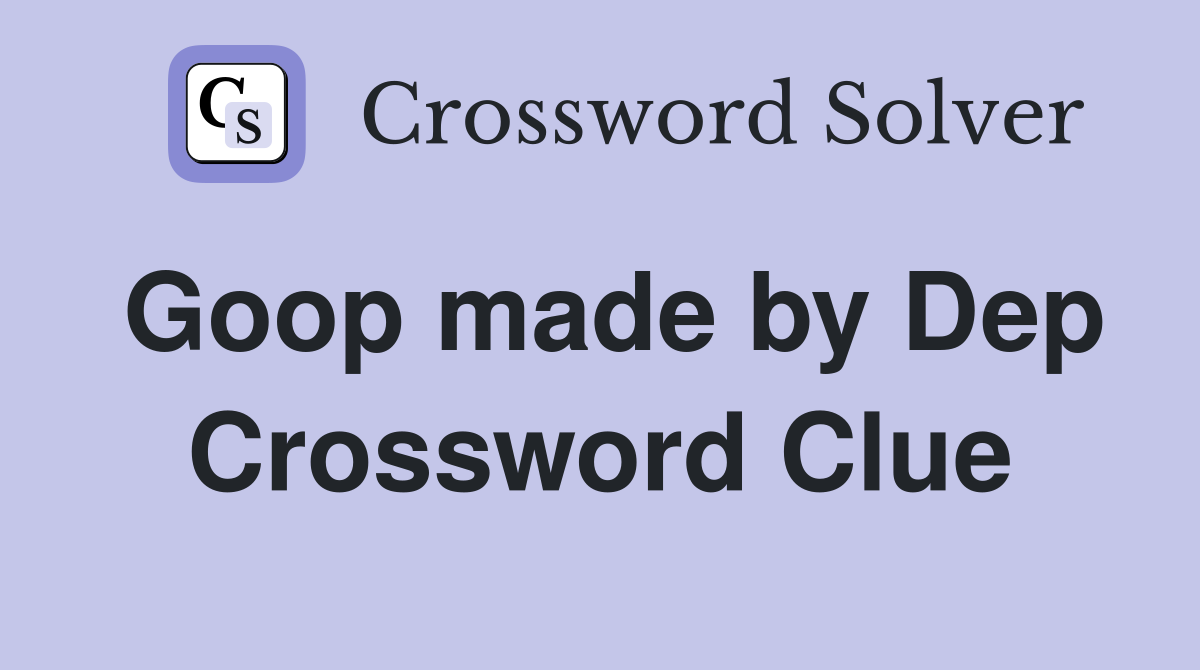 Goop made by Dep Crossword Clue