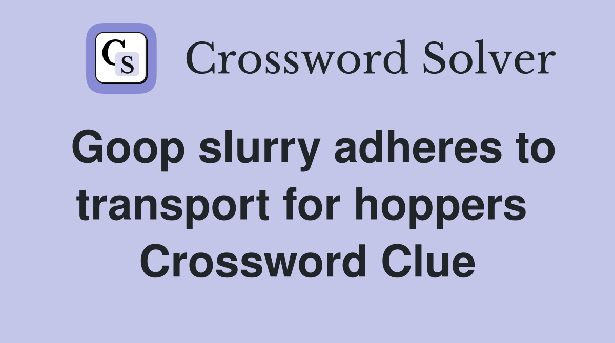Goop slurry adheres to transport for hoppers  Crossword Clue