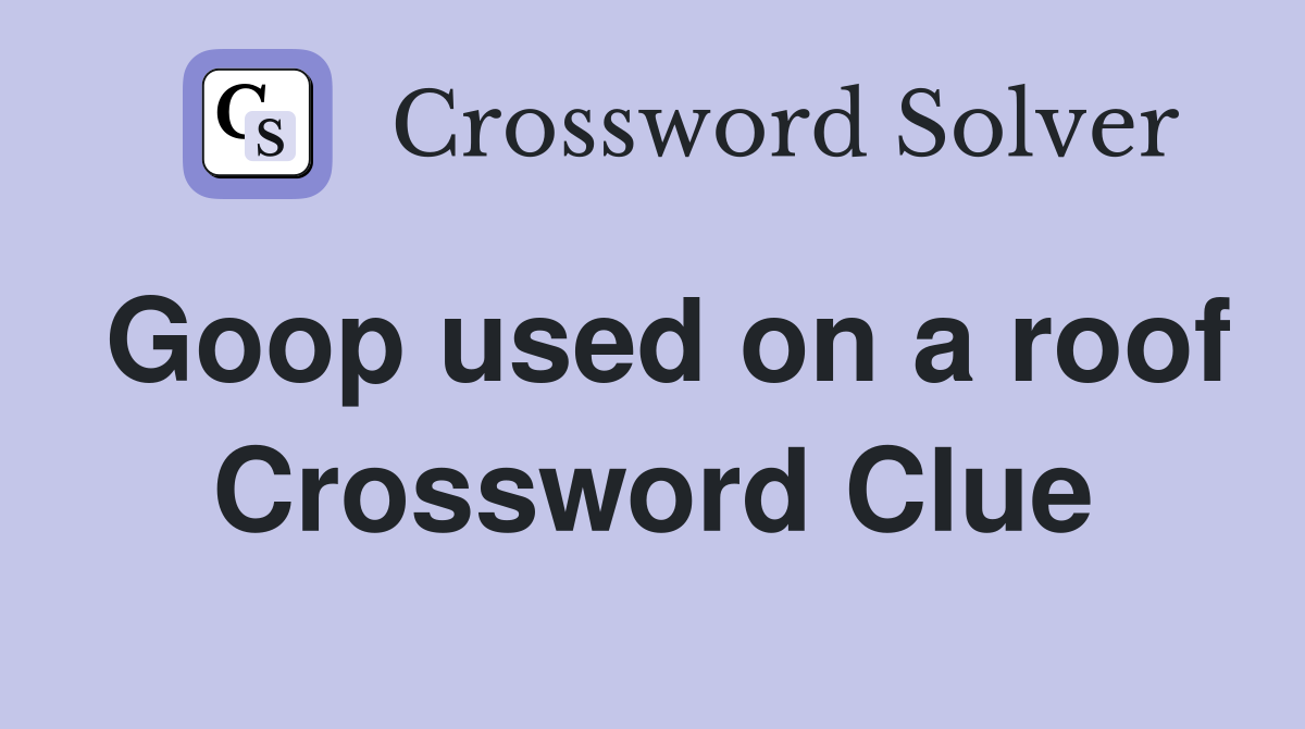 Goop used on a roof Crossword Clue