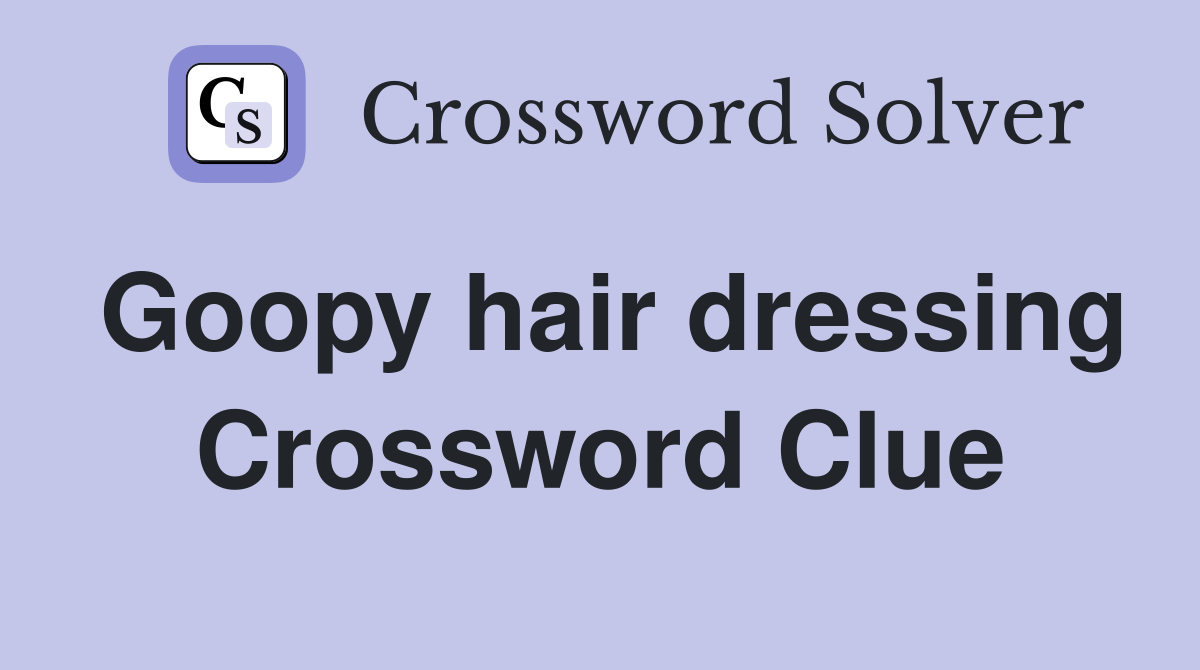 Goopy hair dressing Crossword Clue