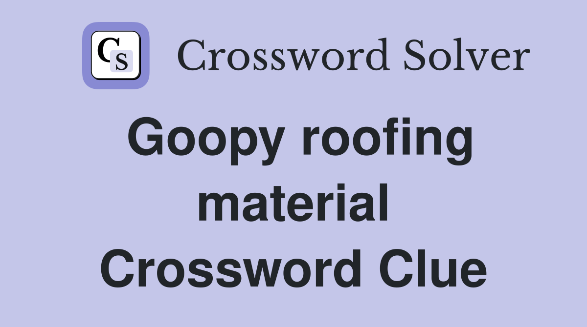 Goopy roofing material Crossword Clue