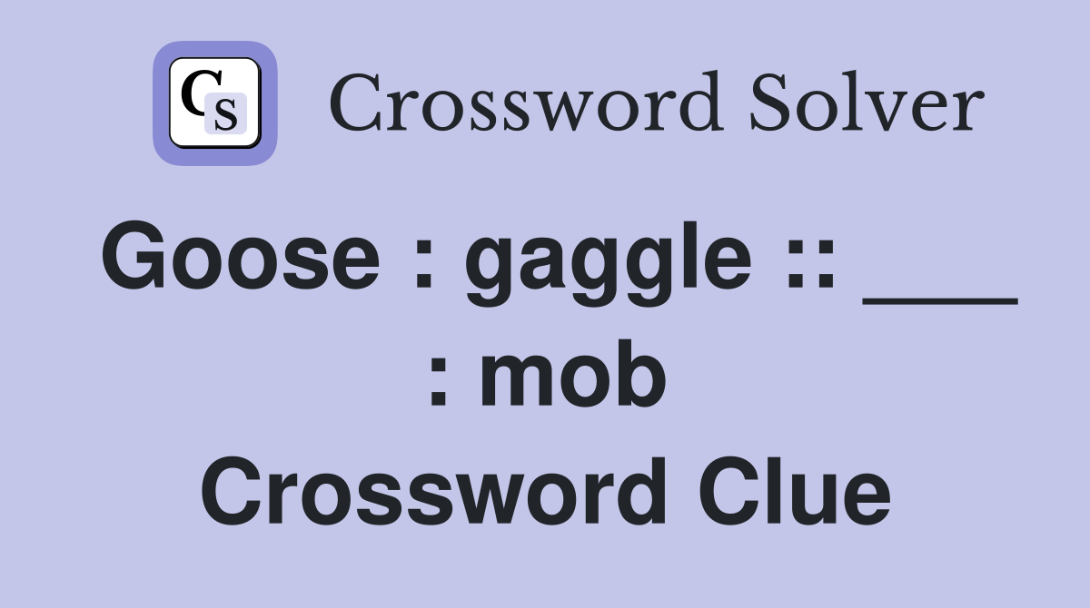 Goose : gaggle :: ___ : mob Crossword Clue
