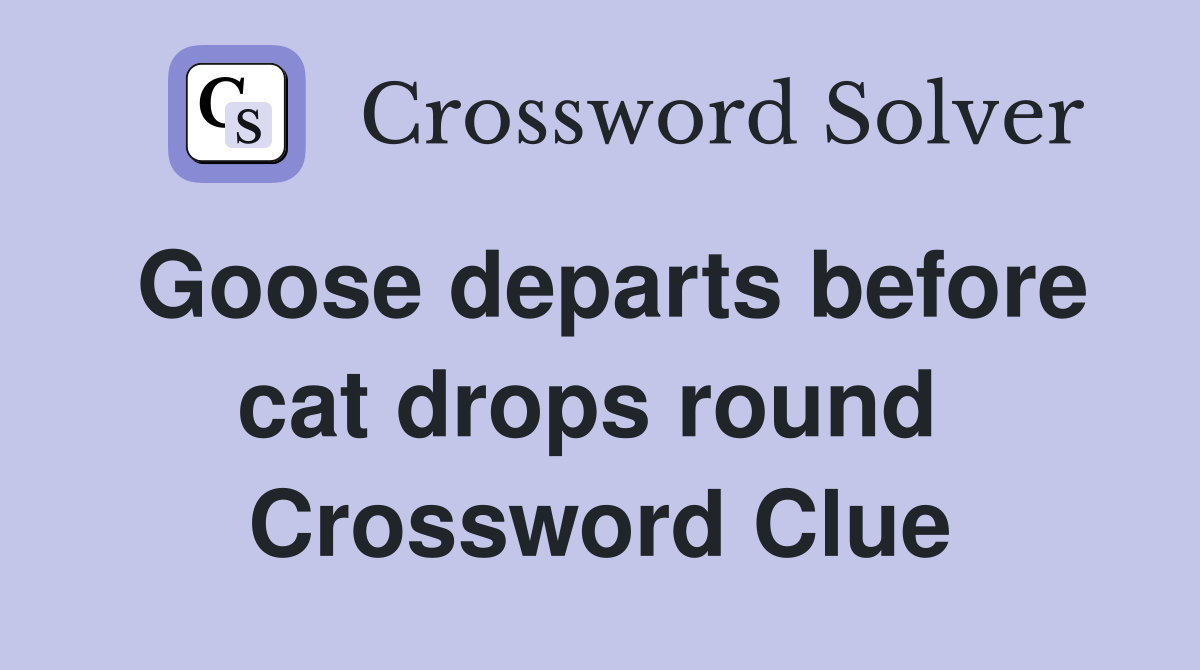 Goose departs before cat drops round  Crossword Clue