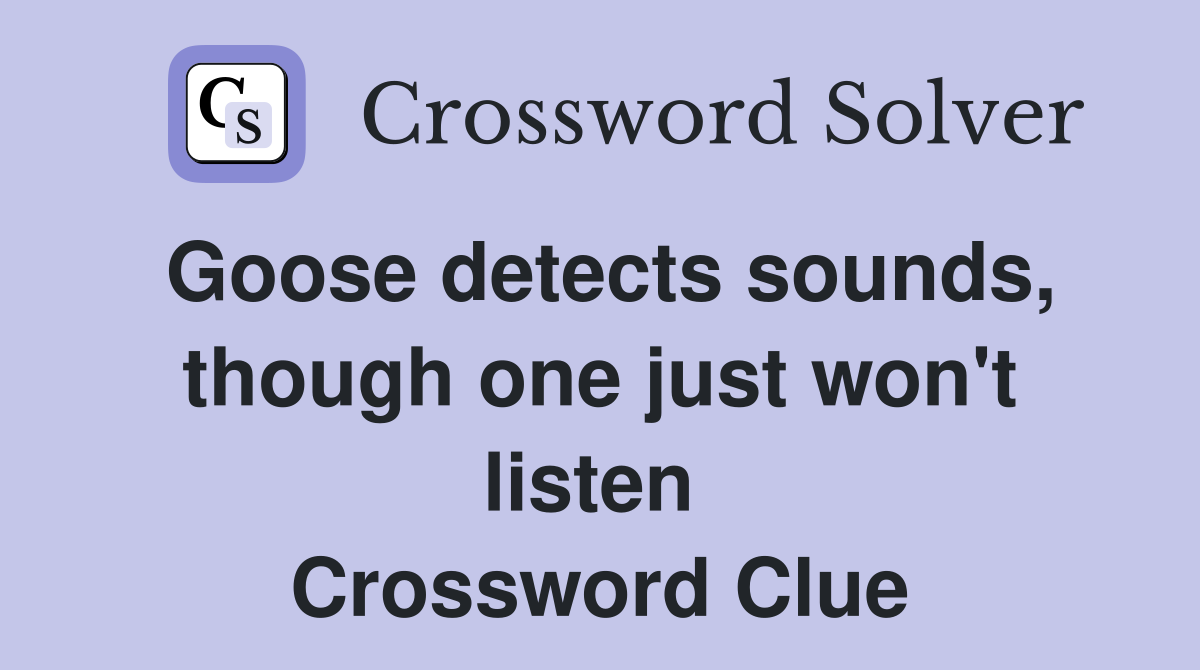 Goose detects sounds, though one just won't listen  Crossword Clue