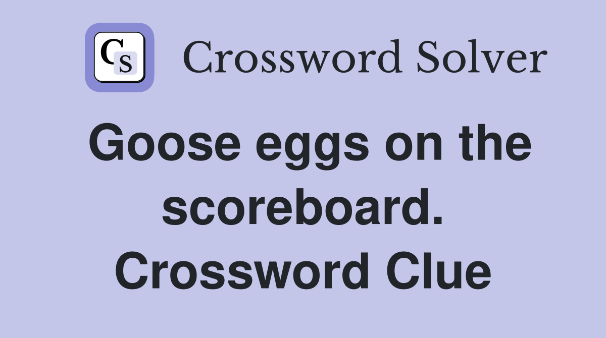 Goose eggs on the scoreboard. Crossword Clue
