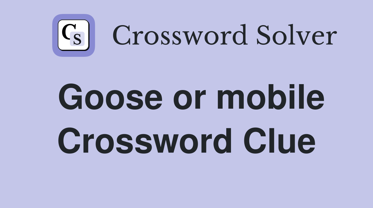Goose or mobile Crossword Clue