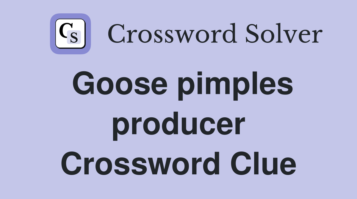 Goose pimples producer Crossword Clue