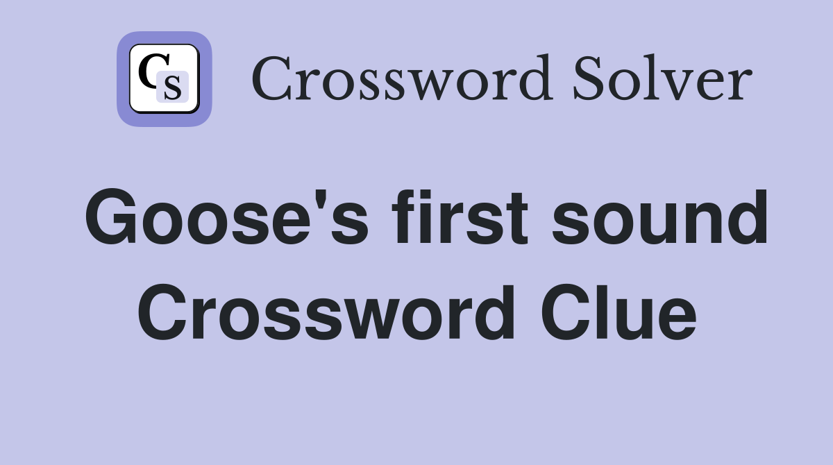 Goose's first sound Crossword Clue