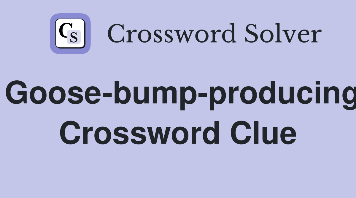 Goose-bump-producing Crossword Clue
