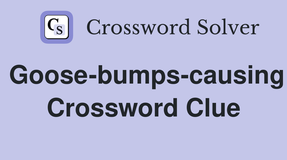 Goose-bumps-causing Crossword Clue