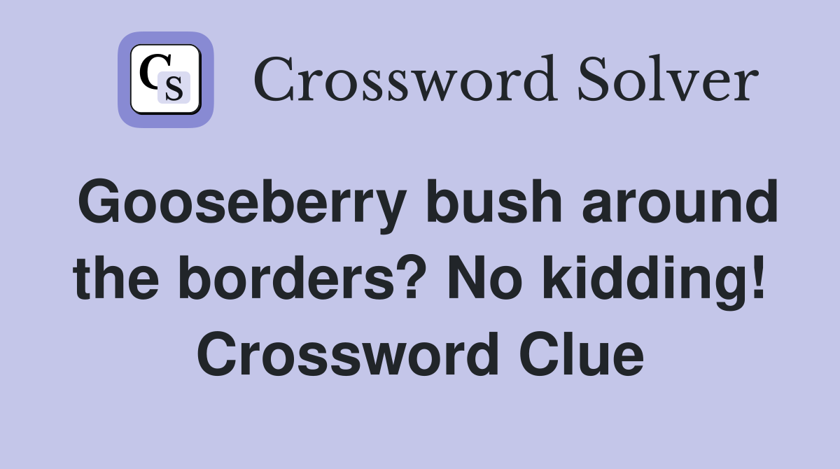 Gooseberry bush around the borders? No kidding! Crossword Clue