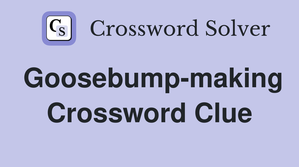 Goosebump-making Crossword Clue