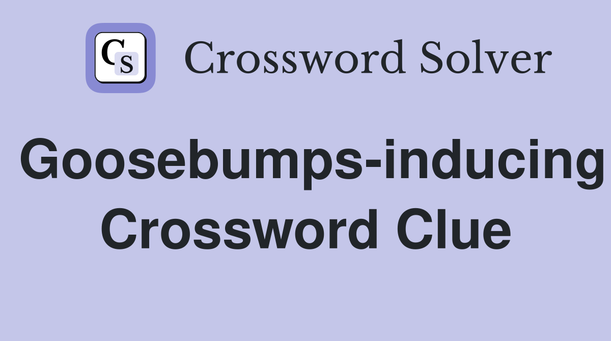 Goosebumps-inducing Crossword Clue