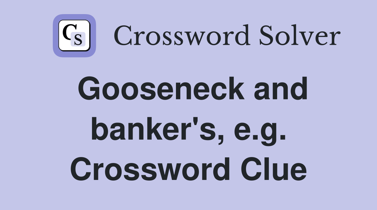 Gooseneck and banker's, e.g. Crossword Clue