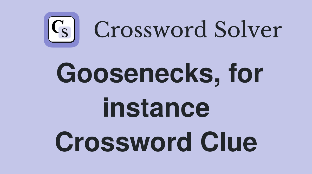 Goosenecks, for instance Crossword Clue
