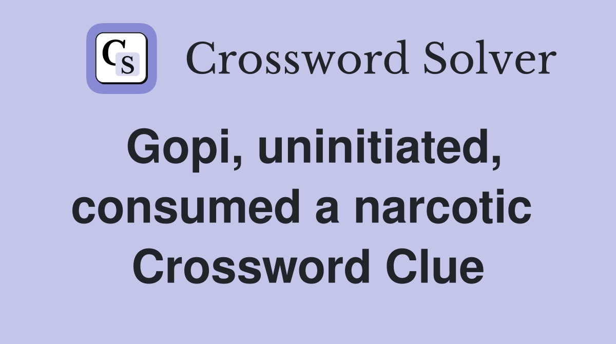 Gopi, uninitiated, consumed a narcotic  Crossword Clue