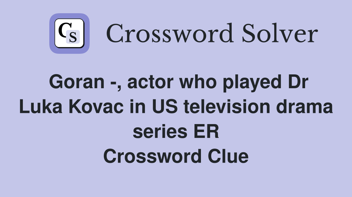Goran -, actor who played Dr Luka Kovac in US television drama series ER Crossword Clue