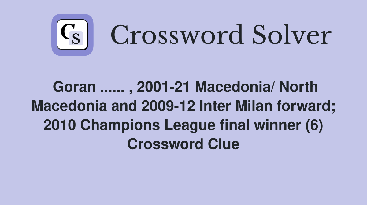 Goran ...... , 2001-21 Macedonia/ North Macedonia and 2009-12 Inter Milan forward; 2010 Champions League final winner (6) Crossword Clue