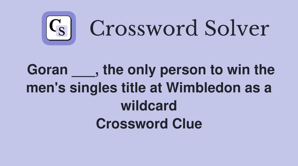 Goran ___, the only person to win the men's singles title at Wimbledon as a wildcard Crossword Clue