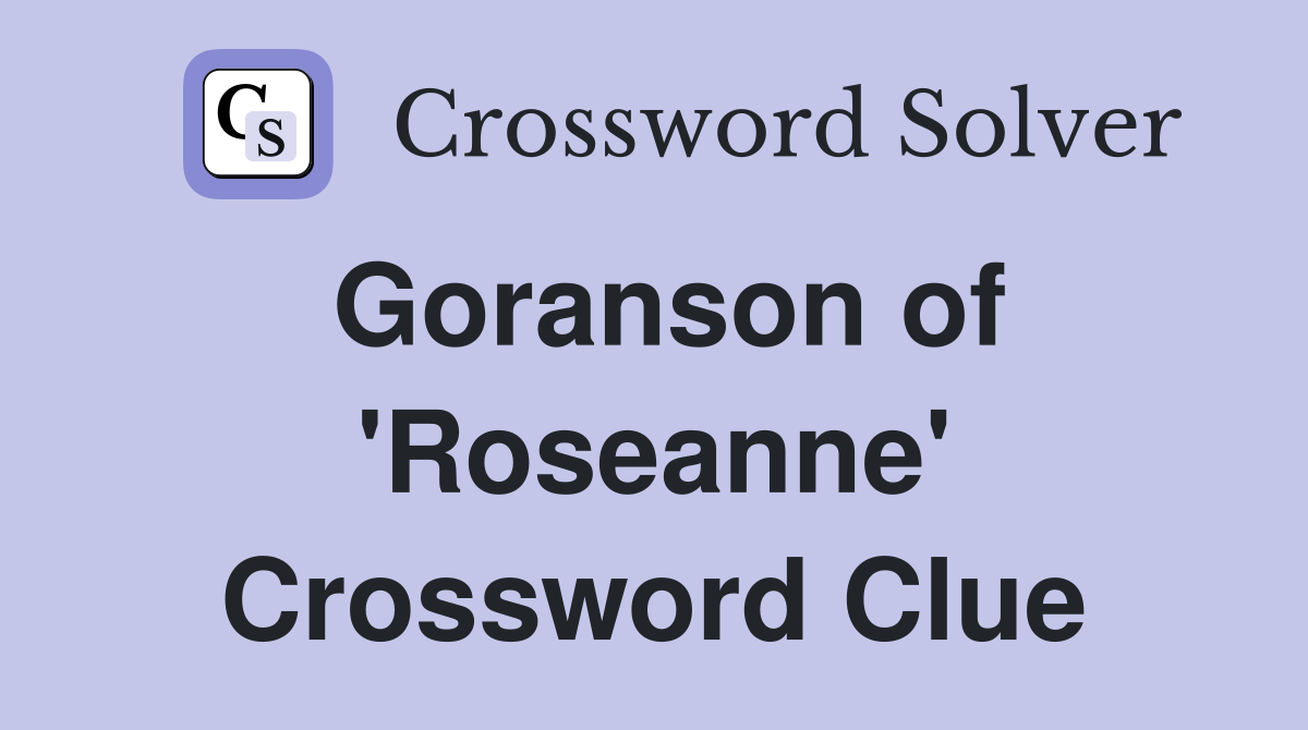 Goranson of 'Roseanne' Crossword Clue