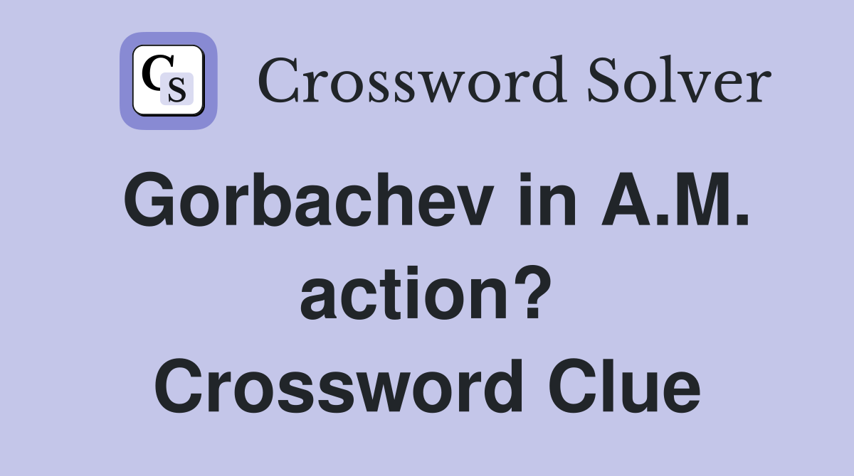 Gorbachev in A.M. action? Crossword Clue
