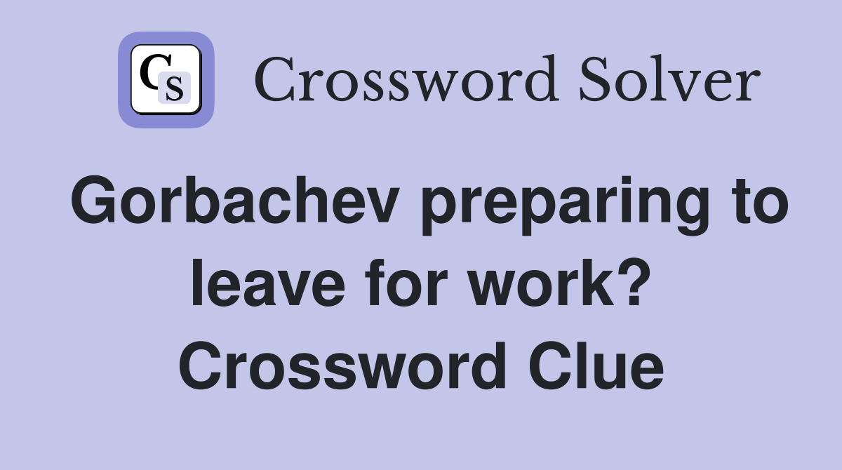 Gorbachev preparing to leave for work? Crossword Clue