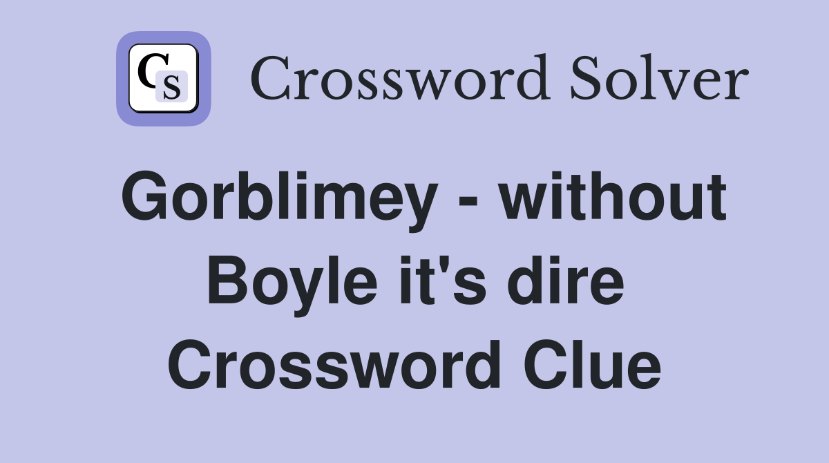 Gorblimey - without Boyle it's dire Crossword Clue