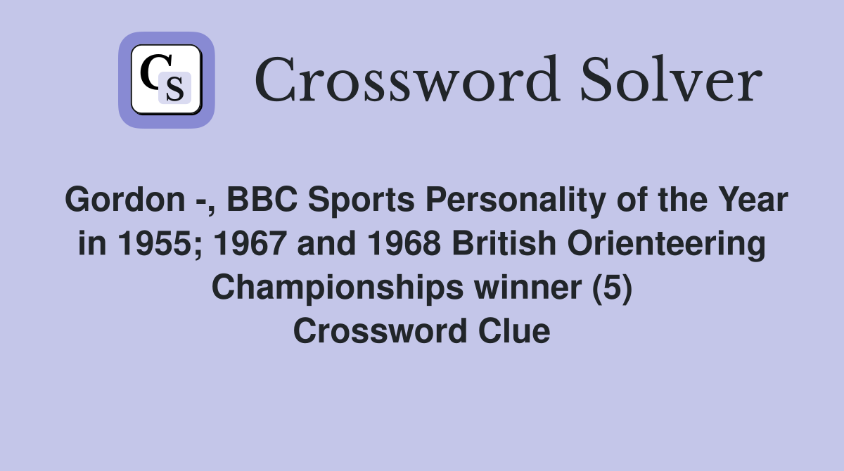 Gordon -, BBC Sports Personality of the Year in 1955; 1967 and 1968 British Orienteering Championships winner (5) Crossword Clue