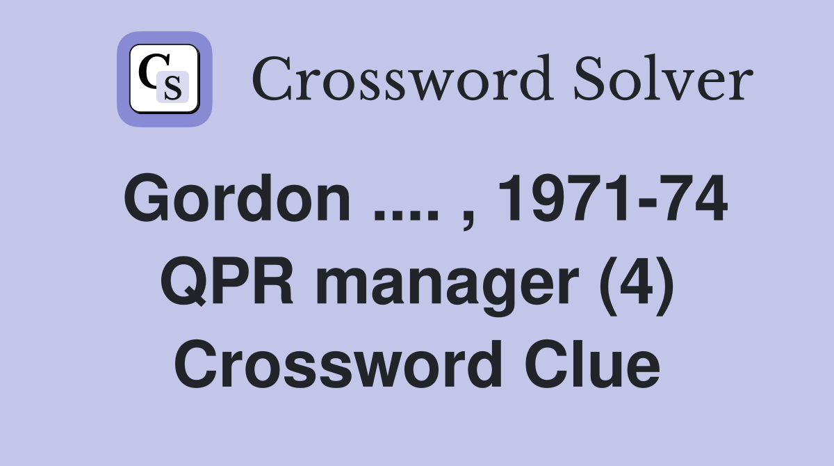 Gordon .... , 1971-74 QPR manager (4) Crossword Clue