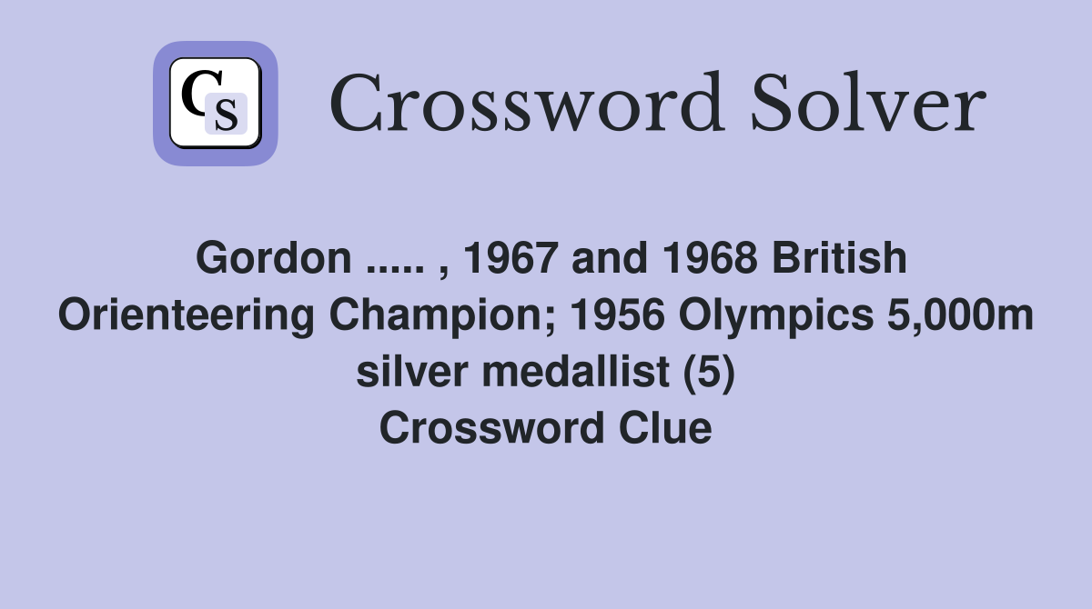 Gordon ..... , 1967 and 1968 British Orienteering Champion; 1956 Olympics 5,000m silver medallist (5) Crossword Clue