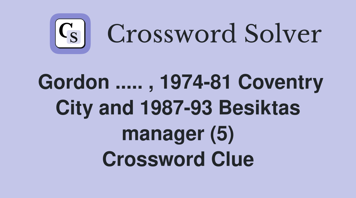Gordon ..... , 1974-81 Coventry City and 1987-93 Besiktas manager (5) Crossword Clue
