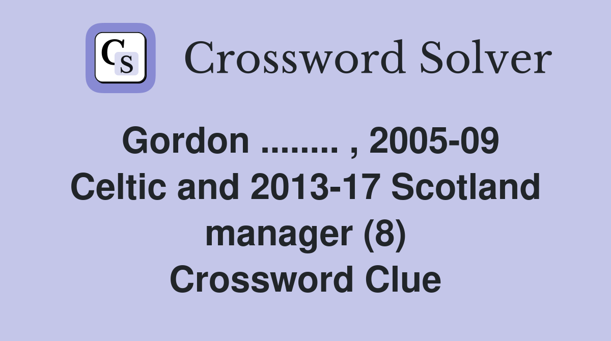 Gordon ........ , 2005-09 Celtic and 2013-17 Scotland manager (8) Crossword Clue