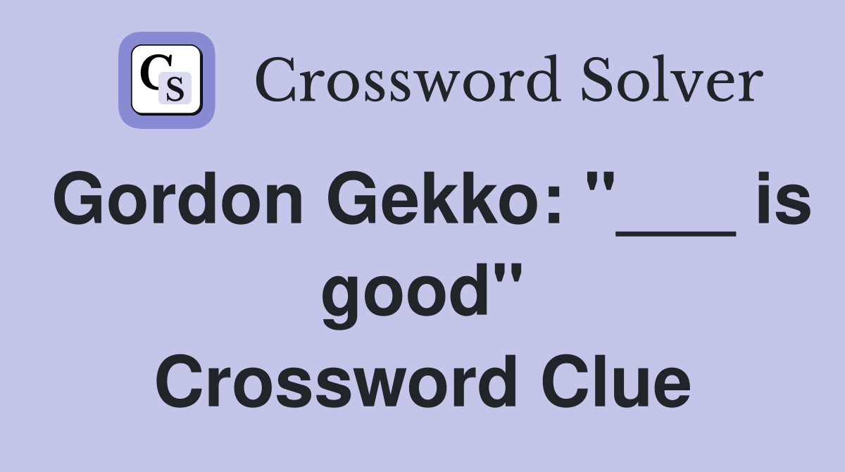 Gordon Gekko: "___ is good" Crossword Clue