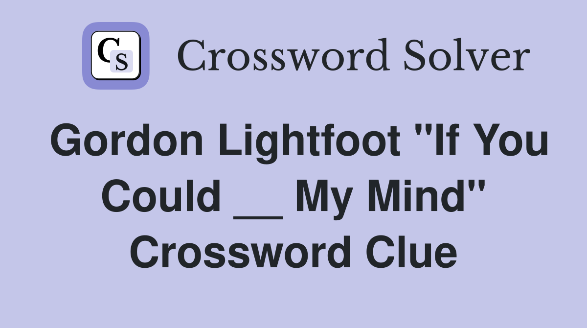 Gordon Lightfoot "If You Could __ My Mind" Crossword Clue
