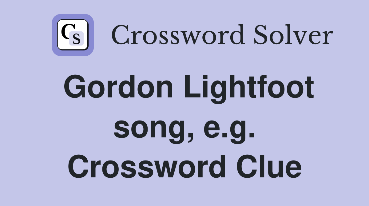 Gordon Lightfoot song, e.g. Crossword Clue