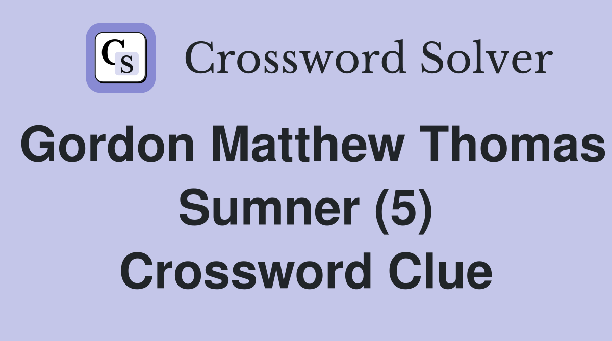 Gordon Matthew Thomas Sumner (5) Crossword Clue