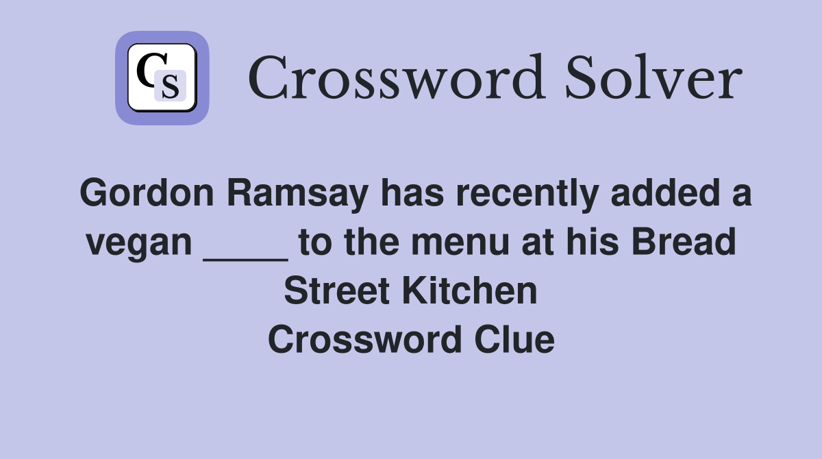 Gordon Ramsay has recently added a vegan ____ to the menu at his Bread Street Kitchen Crossword Clue