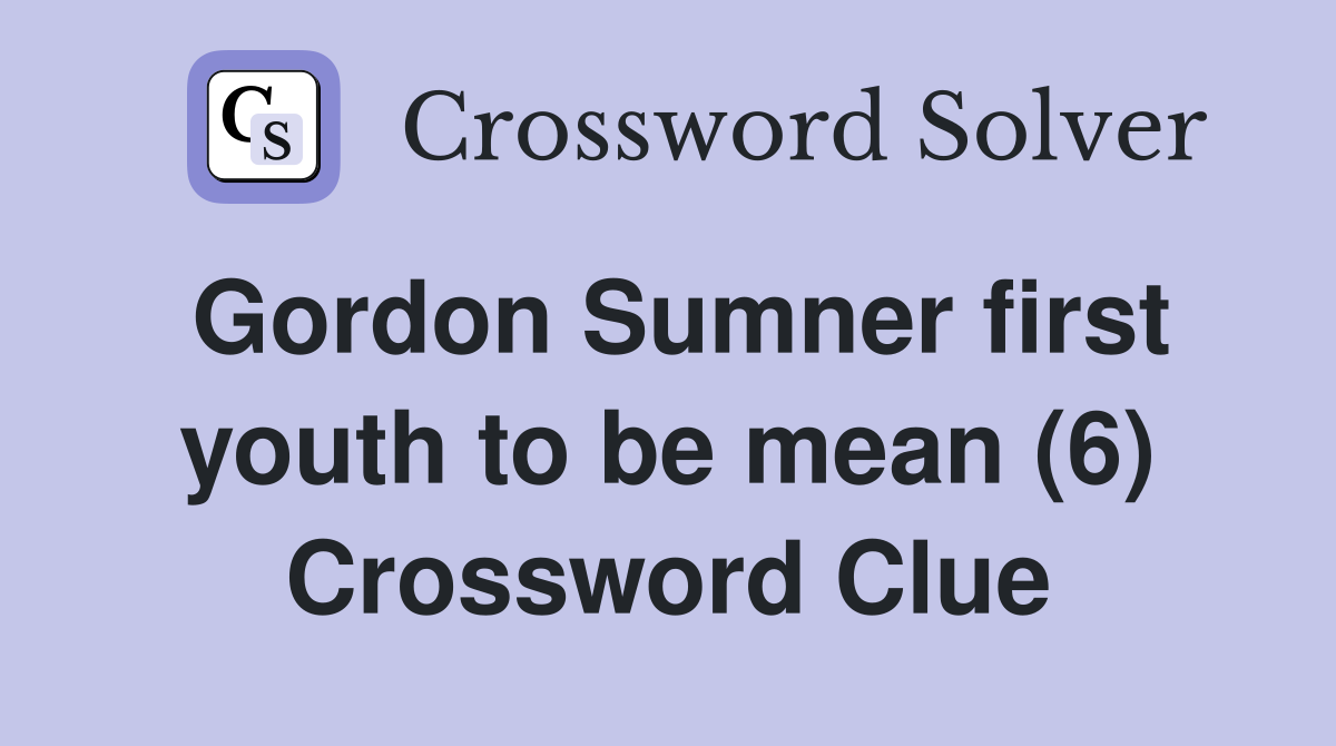 Gordon Sumner first youth to be mean (6) Crossword Clue