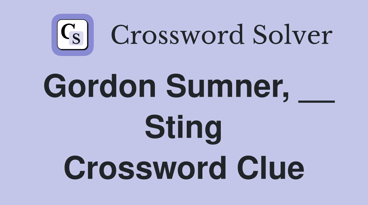 Gordon Sumner, __ Sting Crossword Clue
