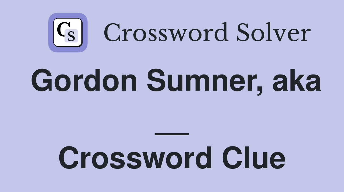 Gordon Sumner, aka __ Crossword Clue