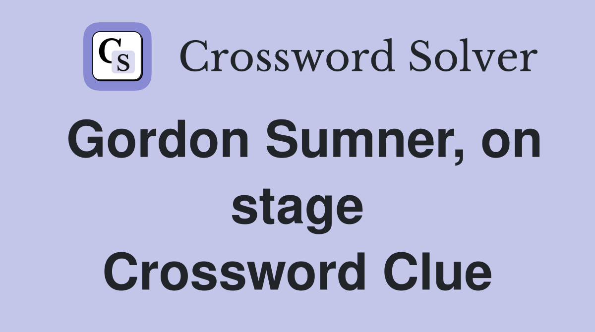 Gordon Sumner, on stage Crossword Clue