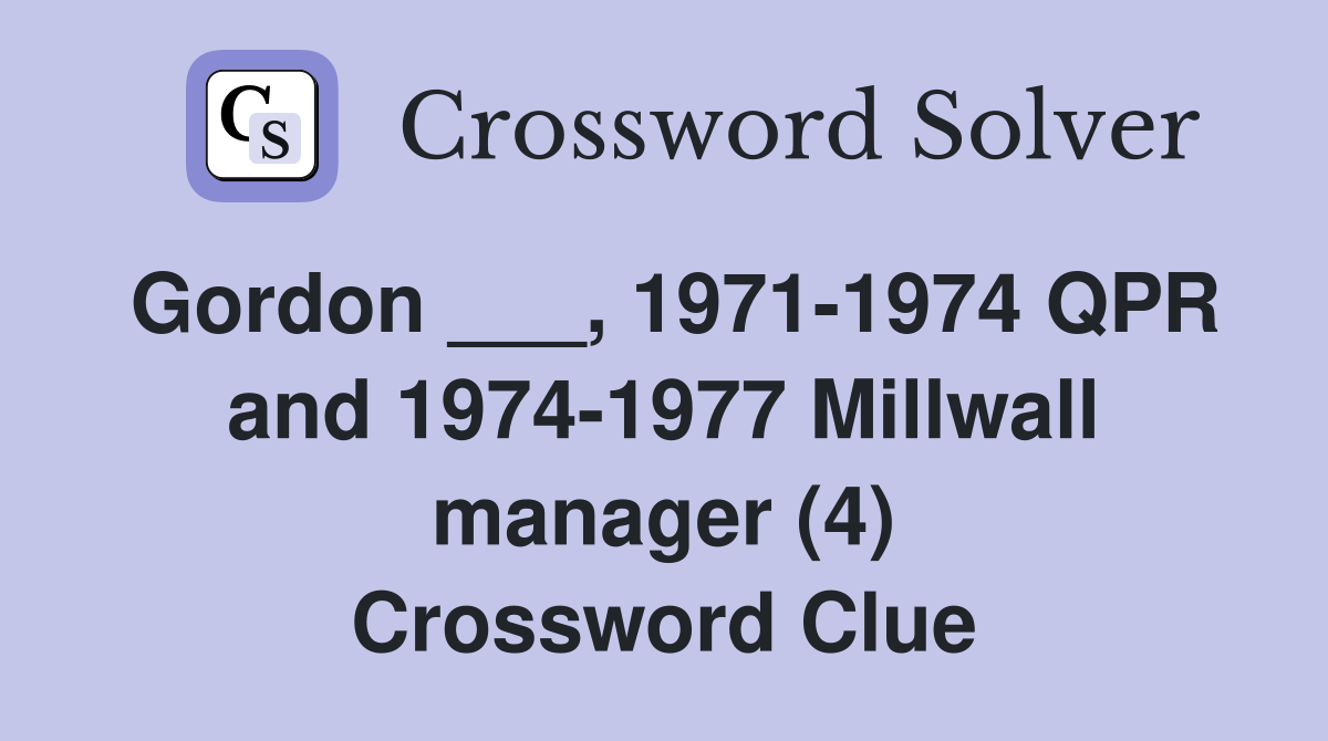 Gordon ___, 1971-1974 QPR and 1974-1977 Millwall manager (4) Crossword Clue