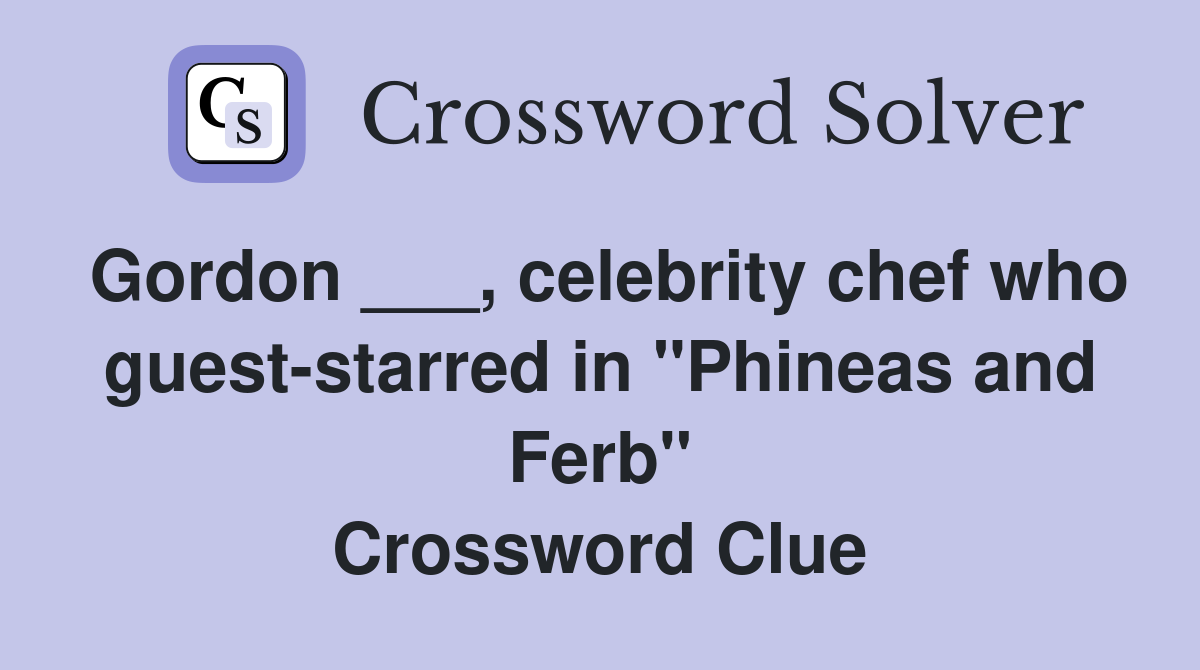 Gordon ___, celebrity chef who guest-starred in "Phineas and Ferb" Crossword Clue