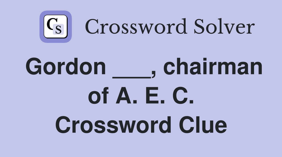 Gordon ___, chairman of A. E. C. Crossword Clue