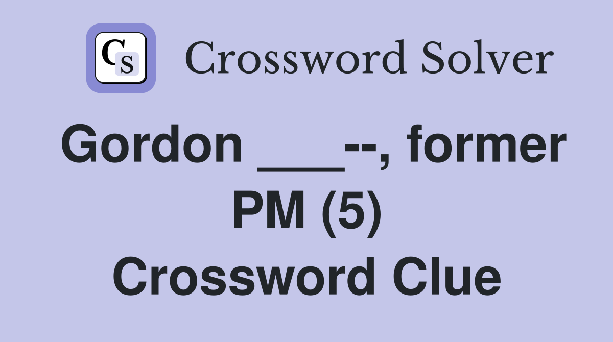 Gordon ___--, former PM (5) Crossword Clue