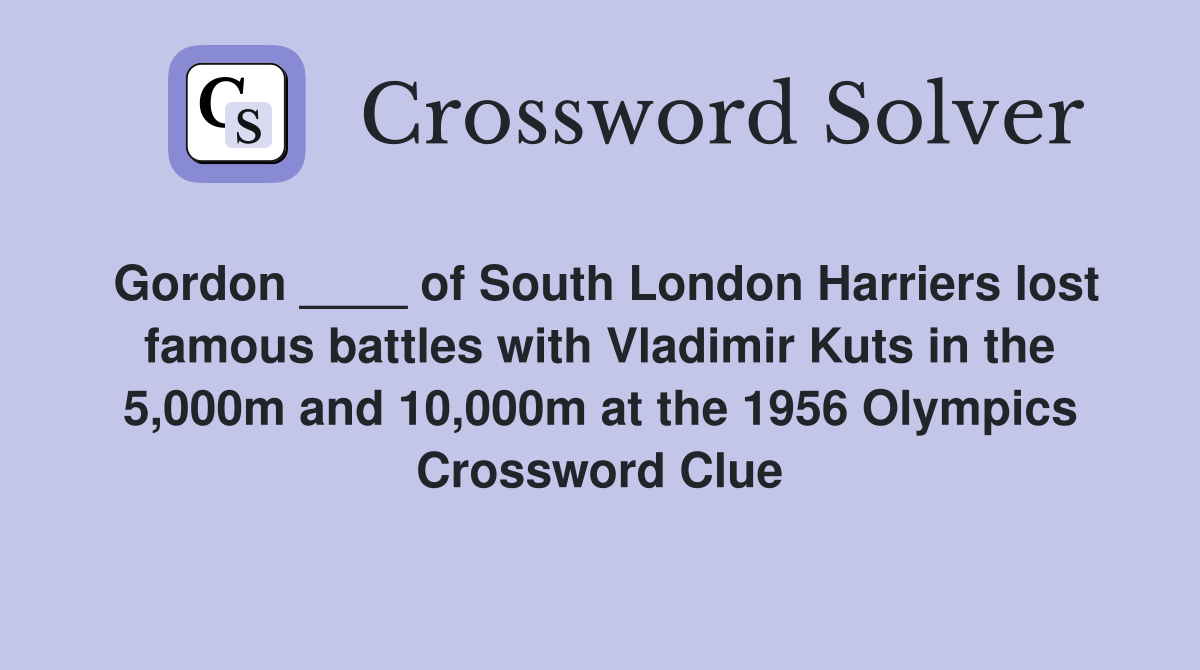 Gordon ____ of South London Harriers lost famous battles with Vladimir Kuts in the 5,000m and 10,000m at the 1956 Olympics Crossword Clue