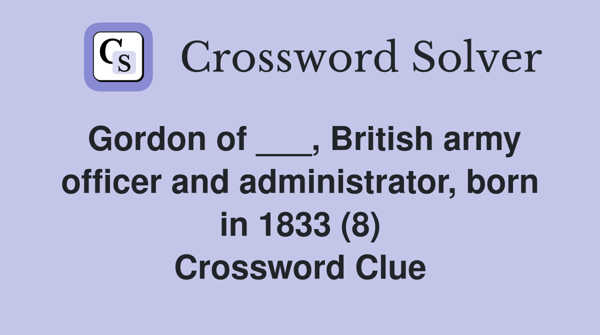 Gordon of ___, British army officer and administrator, born in 1833 (8) Crossword Clue