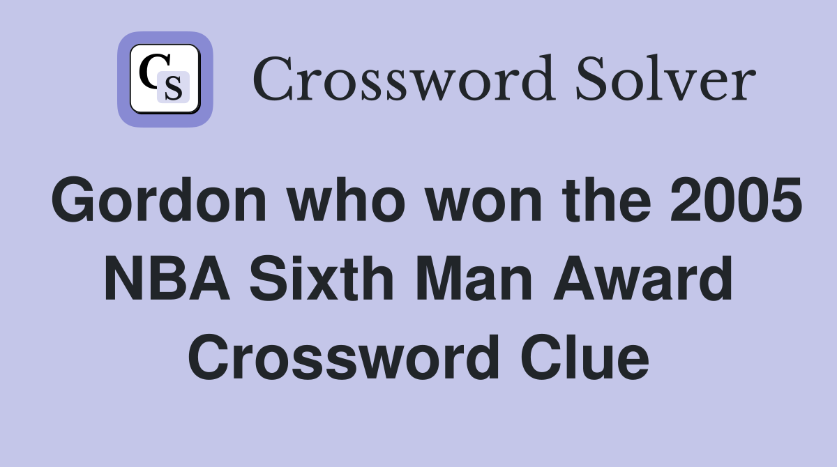Gordon who won the 2005 NBA Sixth Man Award Crossword Clue