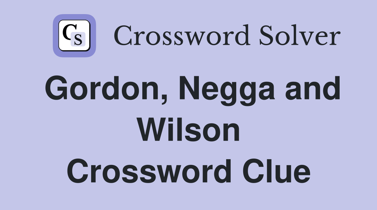 Gordon, Negga and Wilson Crossword Clue